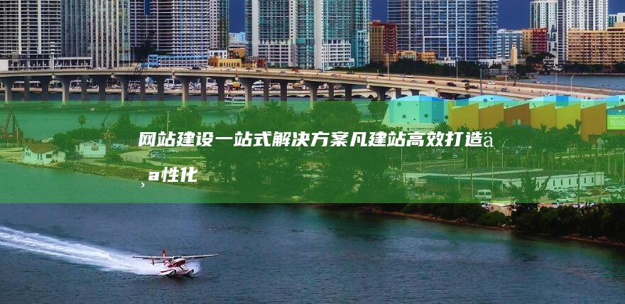 网站建设一站式解决方案：凡建站高效打造个性化网页